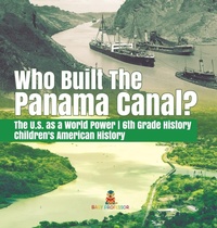 Abbildung von: Who Built the The Panama Canal? The U.S. as a World Power 6th Grade History Children's American History - Baby Professor