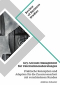 Cover: Key-Account-Management f&uuml;r Unternehmensberatungen. Praktische Konzeption und Adaption f&uuml;r die Zusammenarbeit mit verschiedenen Kunden - GRIN Verlag