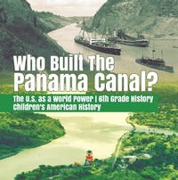 Abbildung von: Who Built the the Panama Canal? the U.S. as a World Power 6th Grade History Children's American History - Baby Professor