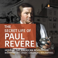 Abbildung von: The Secret Life of Paul Revere Hero of the American Revolution Biography 6th Grade Children's Biographies - Dissected Lives