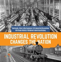 Abbildung von: Industrial Revolution Changes the Nation Railroads, Steel & Big Business Us Industrial Revolution 6th Grade History Children's American History - Baby Professor