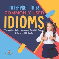 Abbildung von: Interpret This! Commonly Used Idioms Vocabulary Skills Language Arts 5th Grade Children's ESL Books - Baby Professor