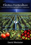 Cover: Electro-Horticulture:  The Secret to Faster Growth, Larger Yields, and More... Using Electricity! - David Wechsler