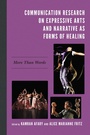 Cover: Communication Research on Expressive Arts and Narrative as Forms of Healing - Lexington Books