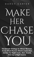 Cover: Make Her Chase You: The Simple Strategy to Attract Women, Know What Women Want & Seduction Advice For Night Clubs, Bars, Events, Pick Up & Night Game - Darcy Carter