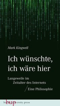 Cover: Ich w&uuml;nschte, ich w&auml;re hier: Langeweile im Zeitalter des Internets - Berlin University Press