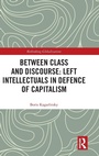 Cover: Between Class and Discourse: Left Intellectuals in Defence of Capitalism - Routledge