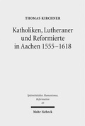 Cover: Katholiken, Lutheraner und Reformierte in Aachen 1555-1618 - Mohr Siebeck