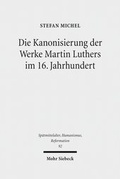 Abbildung von: Die Kanonisierung der Werke Martin Luthers im 16. Jahrhundert - Mohr Siebeck