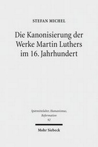 Abbildung von: Die Kanonisierung der Werke Martin Luthers im 16. Jahrhundert - Mohr Siebeck