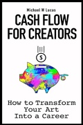 Cover: Cash Flow for Creators: How to Transform Your Art Into A Career - Tilted Windmill Press