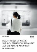 Cover: Macht Pendeln krank? Wie sich berufliche Mobilit&auml;t auf die Psyche auswirkt - GRIN Verlag