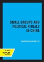 Cover: Small Groups and Political Rituals in China - University of California Press