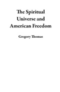 Cover: The Spiritual Universe and American Freedom - Gregory Thomas