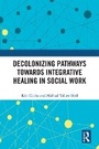 Cover: Decolonizing Pathways Towards Integrative Healing in Social Work - Taylor & Francis
