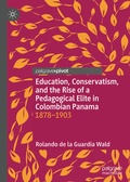 Cover: Education, Conservatism, and the Rise of a Pedagogical Elite in Colombian Panama - Palgrave Macmillan