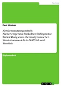 Cover: Abwaermenutzung mittels Niedertemperatur-Freikolben-Stirlingmotor. Entwicklung eines thermodynamischen Simulationsmodells in MATLAB und Simulink - GRIN Verlag