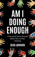 Cover: Am I Doing Enough: If You Could Talk to Yourself Before Your 1st Year Teaching - Dean Johnson