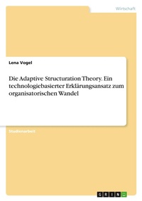 Abbildung von: Die Adaptive Structuration Theory. Ein technologiebasierter Erklaerungsansatz zum organisatorischen Wandel - GRIN Verlag