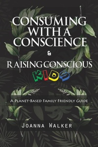 Enlarge image Cover: Consuming With a Conscience and Raising Conscious Kids ( "A Plant-Based Family Friendly Guide" ) - Joanna Walker