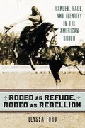 Cover: Rodeo As Refuge, Rodeo As Rebellion - University Press of Kansas