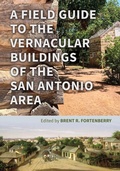 Cover: A Field Guide to the Vernacular Buildings of the San Antonio Area - Texas A & M University Press