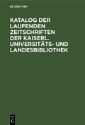 Cover: Katalog der laufenden Zeitschriften der Kaiserl. Universit&auml;ts- und Landesbibliothek - De Gruyter