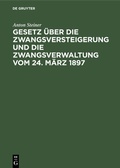 Cover: Gesetz &uuml;ber die Zwangsversteigerung und die Zwangsverwaltung vom 24. M&auml;rz 1897 - De Gruyter
