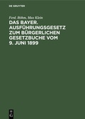 Cover: Das Bayer. Ausf&uuml;hrungsgesetz zum B&uuml;rgerlichen Gesetzbuche vom 9. Juni 1899 - De Gruyter