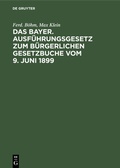 Cover: Das Bayer. Ausf&uuml;hrungsgesetz zum B&uuml;rgerlichen Gesetzbuche vom 9. Juni 1899 - De Gruyter