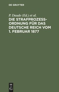 Cover: Die Strafproze&szlig;ordnung f&uuml;r das Deutsche Reich vom 1. Februar 1877 - De Gruyter