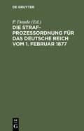 Cover: Die Strafproze&szlig;ordnung f&uuml;r das Deutsche Reich vom 1. Februar 1877 - De Gruyter