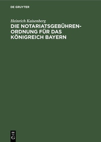 Abbildung von: Die Notariatsgebührenordnung für das Königreich Bayern - De Gruyter