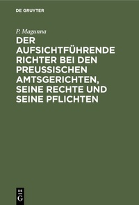 Abbildung von: Der aufsichtführende Richter bei den Preußischen Amtsgerichten, seine Rechte und seine Pflichten - De Gruyter