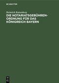 Abbildung von: Die Notariatsgebührenordnung für das Königreich Bayern - De Gruyter