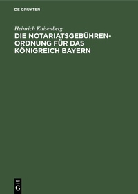 Abbildung von: Die Notariatsgebührenordnung für das Königreich Bayern - De Gruyter