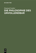 Cover: Die Philosophie des Unvollendbar - De Gruyter