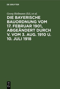 Abbildung von: Die Bayerische Bauordnung vom 17. Februar 1901, abgeändert durch V. vom 3. Aug. 1910 u. 10. Juli 1918 - De Gruyter