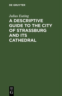 Enlarge image Cover: A Descriptive Guide to the City of Strassburg and its Cathedral - De Gruyter