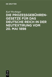 Abbildung von: Die Prozeßgebühren-Gesetze für das Deutsche Reich in der Neutextirung vom 20. Mai 1898 - De Gruyter