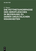 Cover: Die Fettmetamorphose des Herzfleisches in Beziehung zu deren urs&auml;chlichen Krankheiten - De Gruyter