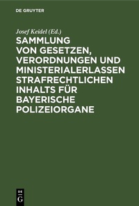 Abbildung von: Sammlung von Gesetzen, Verordnungen und Ministerialerlassen strafrechtlichen Inhalts für bayerische Polizeiorgane - De Gruyter
