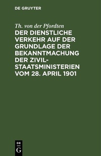 Abbildung von: Der dienstliche Verkehr auf der Grundlage der Bekanntmachung der Zivil-Staatsministerien vom 28. April 1901 - De Gruyter
