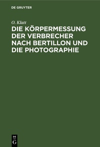 Abbildung von: Die Körpermessung der Verbrecher nach Bertillon und die Photographie - De Gruyter