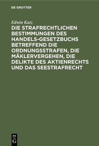 Abbildung von: Die strafrechtlichen Bestimmungen des Handelsgesetzbuchs betreffend die Ordnungsstrafen, die Mäklervergehen, die Delikte des Aktienrechts und das Seestrafrecht - De Gruyter