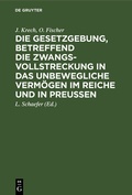 Cover: Die Gesetzgebung, betreffend die Zwangsvollstreckung in das unbewegliche Verm&ouml;gen im Reiche und in Preu&szlig;en - De Gruyter