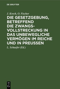 Abbildung von: Die Gesetzgebung, betreffend die Zwangsvollstreckung in das unbewegliche Vermögen im Reiche und in Preußen - De Gruyter