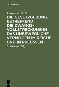 Abbildung von: Die Gesetzgebung, betreffend die Zwangsvollstreckung in das unbewegliche Vermögen im Reiche und in Preußen - De Gruyter