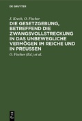 Cover: Die Gesetzgebung, betreffend die Zwangsvollstreckung in das unbewegliche Verm&ouml;gen im Reiche und in Preu&szlig;en - De Gruyter