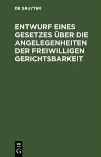 Abbildung von: Entwurf eines Gesetzes über die Angelegenheiten der freiwilligen Gerichtsbarkeit - De Gruyter
